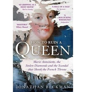 How to Ruin a Queen: Marie Antoinette, the Stolen Diamonds and the Scandal that Shook the French Throne by Jonathan Beckman