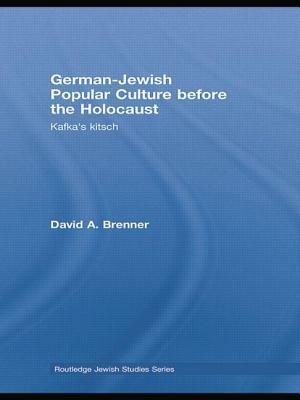 German-Jewish Popular Culture Before the Holocaust: Kafka's Kitsch by David A. Brenner
