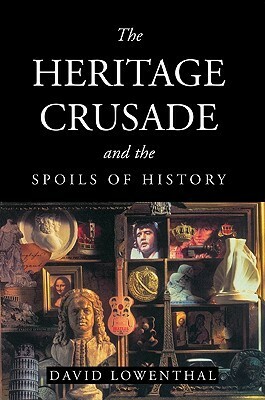 The Heritage Crusade and the Spoils of History by David Lowenthal