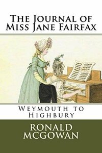 The Journal of Miss Jane Fairfax: Weymouth to Highbury by Ronald McGowan