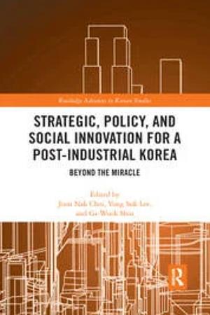 Strategic, Policy and Social Innovation for a Post-industrial Korea: Beyond the Miracle by Gi-Wook Shin, Joon Nak Choi, Yong Suk Lee