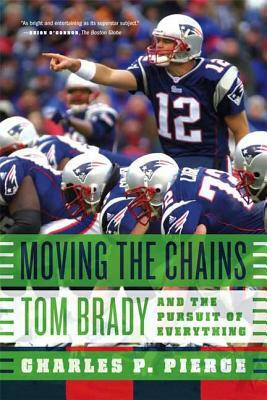 Moving the Chains: Tom Brady and the Pursuit of Everything by Charles P. Pierce