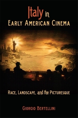 Italy in Early American Cinema: Race, Landscape, and the Picturesque by Giorgio Bertellini