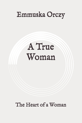 A True Woman: The Heart of a Woman: Original by Baroness Orczy