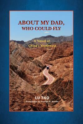 About My Dad, Who Could Fly: A Novel of China's Northwest by Lu Tao