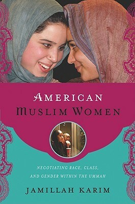 American Muslim Women: Negotiating Race, Class, and Gender Within the Ummah by Jamillah Karim