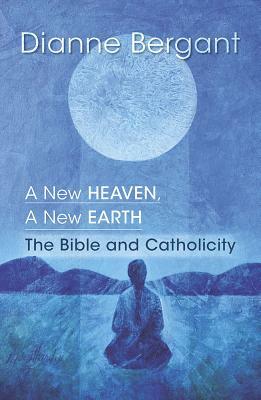 A New Heaven, a New Earth: The Bible & Catholicity by Dianne Bergant