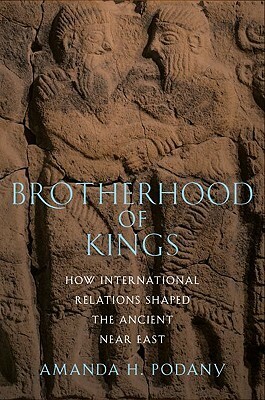 Brotherhood of Kings: How International Relations Shaped the Ancient Near East by Amanda H. Podany