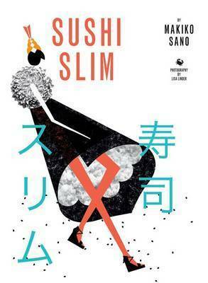 Sushi Slim: Eat Yourself to Health the Japanese Way by Makiko Sano