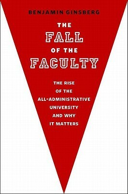 The Fall of the Faculty by Benjamin Ginsberg