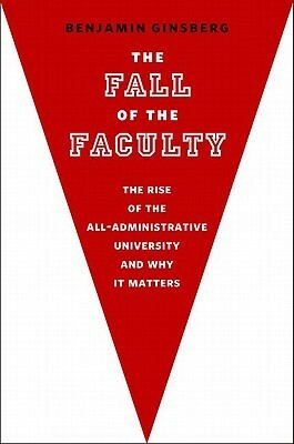 The Fall of the Faculty by Benjamin Ginsberg