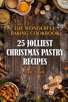 The Wonderful Baking Cookbook: 25 Jolliest Christmas Pastry Recipes: full color by Eric Davis