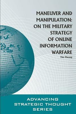 Maneuver and Manipulation: On the Military Strategy of Online Information Warfare by Strategic Studies Institute, Tim Hwang