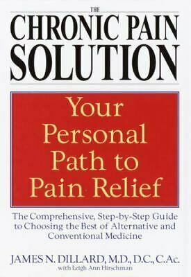 The Chronic Pain Solution: The Comprehensive, Step-by-Step Guide to Choosing the Best of Alternative and Conventional Medicine by James N. Dillard