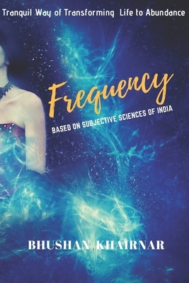 Frequency: Tranquil Way of Transforming Life to Abundance by Bhushan Khairnar