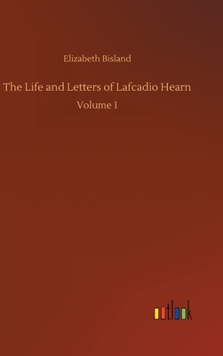 The Life and Letters of Lafcadio Hearn: Volume 1 by Elizabeth Bisland