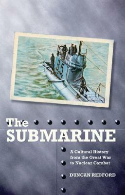 The Submarine: A Cultural History from the Great War to Nuclear Combat by Duncan Redford