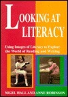 Looking at Literacy: Using Images of Literacy to Explore the World of Reading & Writing by Anne Robinson, Nigel Hall
