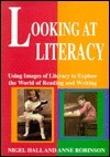 Looking at Literacy: Using Images of Literacy to Explore the World of Reading & Writing by Nigel Hall, Anne Robinson