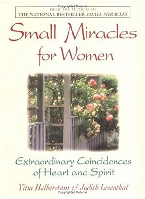 Small Miracles for Women: Extraordinary Coincidences of Heart and Spirit by Judith Leventhal, Yitta Halberstam