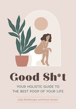 Good Sh*t: Your Holistic Guide to the Best Poop of Your Life  by Roos Neeter, Julia Blohberger