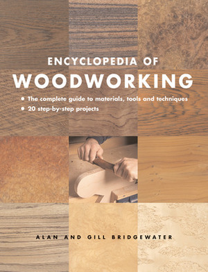 Encyclopedia of Woodworking: The Complete Guide to Materials, Tools and Techniques*20 Step-By-Step Projects by Alan Bridgewater, Gill Bridgewater