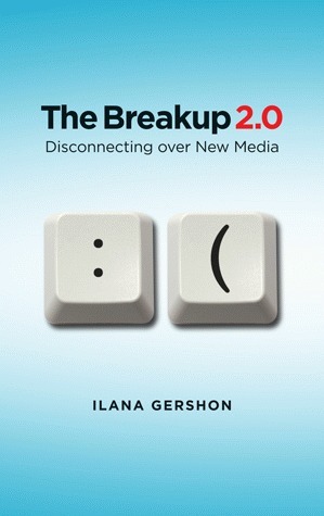 The Breakup 2.0: Disconnecting Over New Media by Ilana Gershon