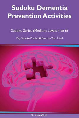 Sudoku Dementia Prevention Activities, Sudoku Series (Medium Levels 4, 5, 6), Play Sudoku Puzzles and Exercise Your Brain by Susan Walsh
