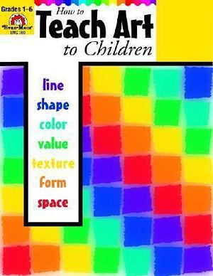 How to Teach Art to Children, Grades 1-6 by Tanya Skelton, Joy Evans, Joy Evans