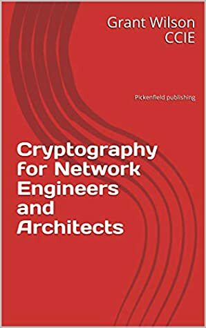 Cryptography for Network Engineers and Architects: Pickenfield publishing by Grant Wilson CCIE, Grant Wilson