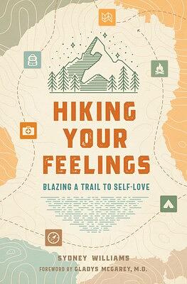 Hiking Your Feelings : Blazing a Trail to Self-Love by Sydney Williams