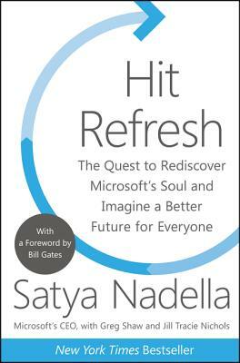 Hit Refresh: The Quest to Rediscover Microsoft's Soul and Imagine a Better Future for Everyone by Jill Tracie Nichols, Satya Nadella, Greg Shaw