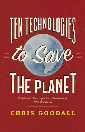 Ten Technologies to Save the Planet: Energy Options for a Low-Carbon Future by Chris Goodall