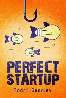 Perfect Startup: A Complete System for Becoming a Successful Entrepreneur by Andrii Sedniev