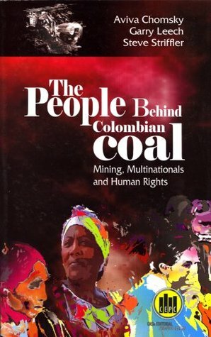 The People Behind Colombian Coal by Garry Leech, Steve Striffler, Aviva Chomsky