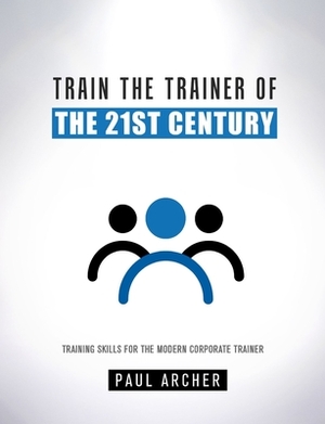 Train the Trainer of the 21st Century by Paul Archer