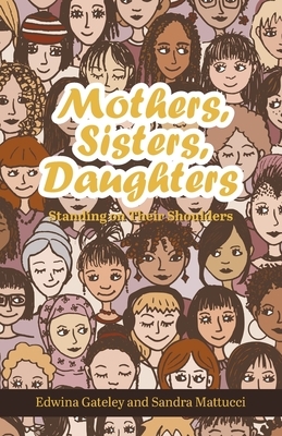 Mothers, Sisters, Daughters: Standing on Their Shoulders by Edwina Gateley, Sandra Mattucci