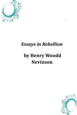 Essays in Rebellion by Henry Woodd Nevinson