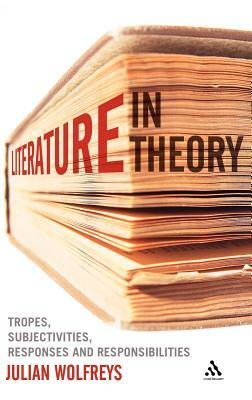 Literature, in Theory: Tropes, Subjectivities, Responses & Responsibilities by Julian Wolfreys