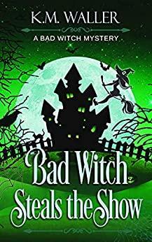 Bad Witch Steals the Show: A Bad Witch Mystery by K.M. Waller