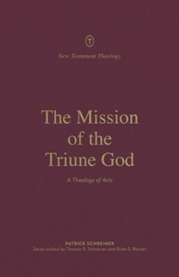 The Mission of the Triune God: A Theology of Acts by Brian Rosner, Thomas R. Schreiner, Patrick Schreiner