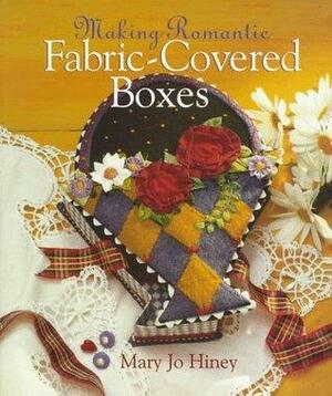 Making Romantic Fabric-Covered Boxes by Mary Jo Hiney, Mary Jo Hinery