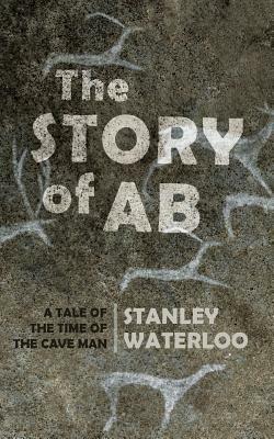 The Story of Ab: A Tale of the Time of the Cave Man by Stanley Waterloo