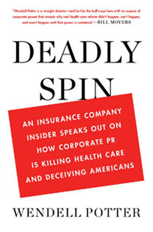 Deadly Spin: An Insurance Company Insider Speaks Out on How Corporate PR Is Killing Health Care and Deceiving Americans by Wendell Potter