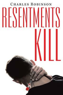 Resentments Kill by Charles Robinson