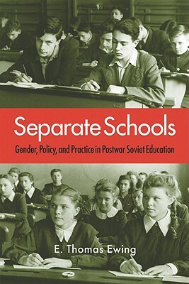 Separate Schools: Gender, Policy, and Practice in Postwar Soviet Education by E. Thomas Ewing