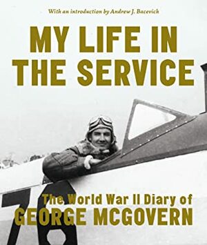 My Life in the Service: The World War II Diary of George McGovern by George S. McGovern