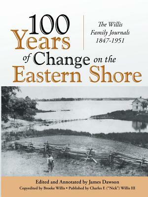 100 Years of Change on the Eastern Shore: The Willis Family Journals 1847-1951 by James Dawson, Nick Willis