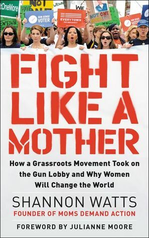 Fight like a Mother: How a Grassroots Movement Took on the Gun Lobby and Why Women Will Change the World by Tbd, Shannon Watts
