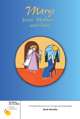 Mary: Jesus' Mother--And Ours: A Guided Discovery for Groups and Individuals by Kevin Perrotta